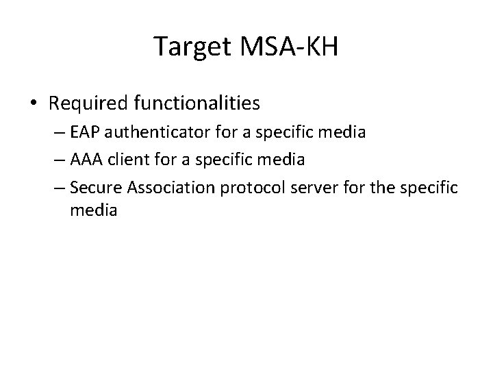 Target MSA-KH • Required functionalities – EAP authenticator for a specific media – AAA