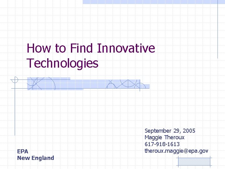 How to Find Innovative Technologies EPA New England September 29, 2005 Maggie Theroux 617