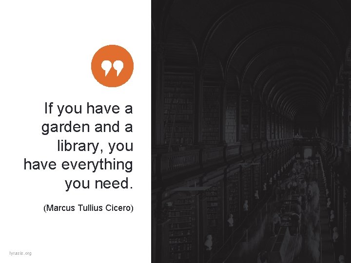If you have a garden and a library, you have everything you need. (Marcus