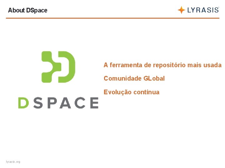 About DSpace A ferramenta de repositório mais usada Comunidade GLobal Evolução contínua lyrasis. org