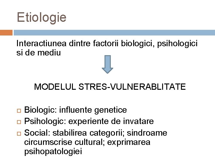 Etiologie Interactiunea dintre factorii biologici, psihologici si de mediu MODELUL STRES-VULNERABLITATE Biologic: influente genetice