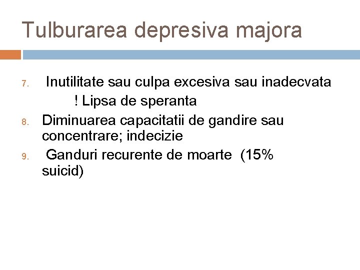 Tulburarea depresiva majora 7. 8. 9. Inutilitate sau culpa excesiva sau inadecvata ! Lipsa