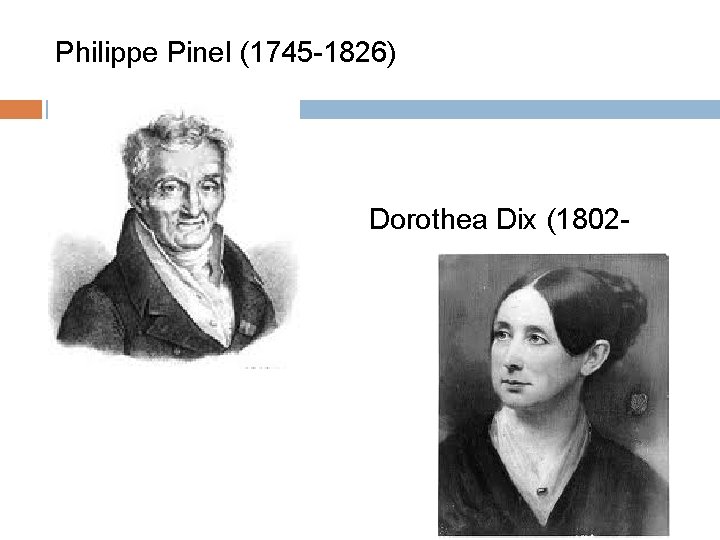 Philippe Pinel (1745 -1826) Dorothea Dix (18021887) 