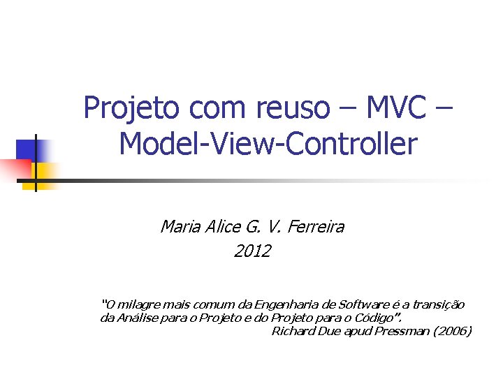 Projeto com reuso – MVC – Model-View-Controller Maria Alice G. V. Ferreira 2012 “O