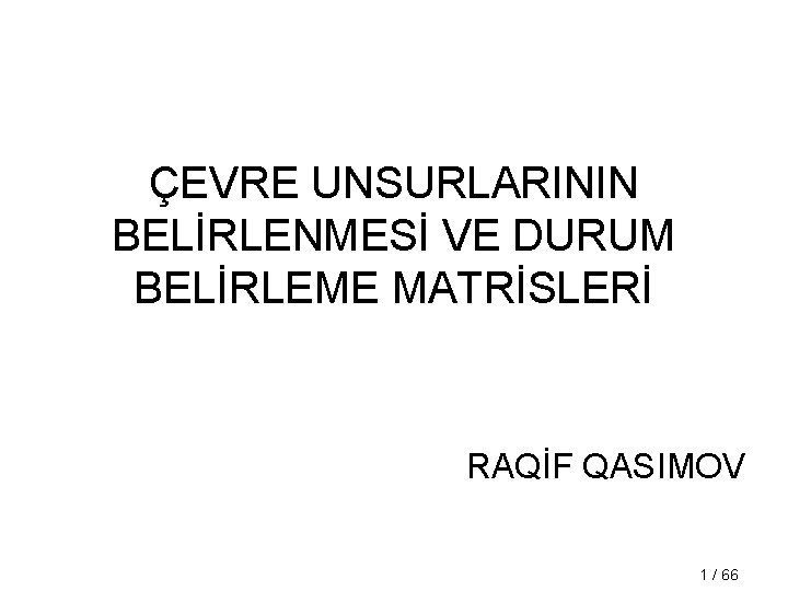 ÇEVRE UNSURLARININ BELİRLENMESİ VE DURUM BELİRLEME MATRİSLERİ RAQİF QASIMOV 1 / 66 