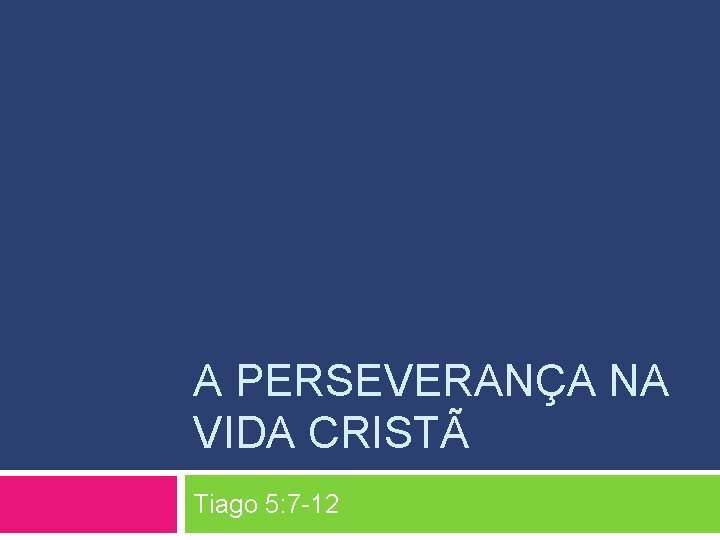 A PERSEVERANÇA NA VIDA CRISTÃ Tiago 5: 7 -12 