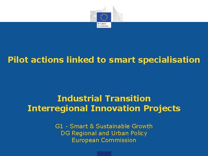 Pilot actions linked to smart specialisation Industrial Transition Interregional Innovation Projects G 1 - Pilot actions linked to smart specialisation Industrial Transition Interregional Innovation Projects G 1 -