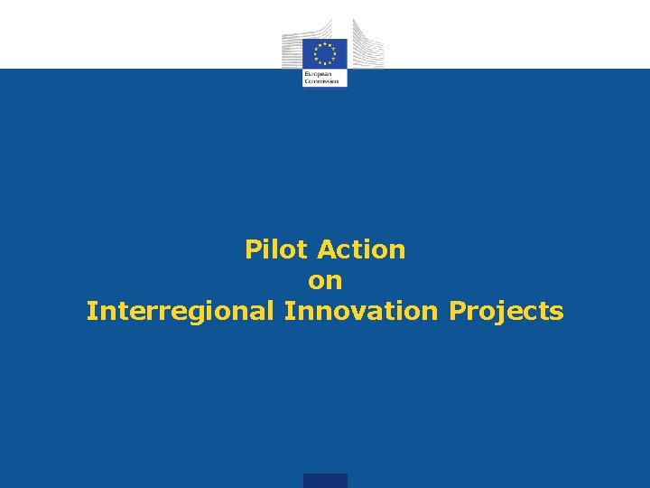 Pilot Action on Interregional Innovation Projects Pilot Action on Interregional Innovation Projects