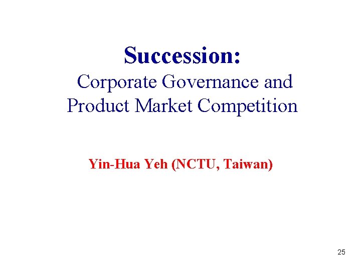 Succession: Corporate Governance and Product Market Competition Yin-Hua Yeh (NCTU, Taiwan) 25 Succession: Corporate Governance and Product Market Competition Yin-Hua Yeh (NCTU, Taiwan) 25