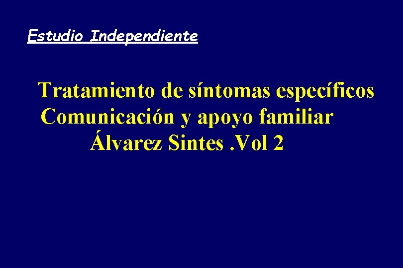 Estudio Independiente Tratamiento de síntomas específicos Comunicación y apoyo familiar Álvarez Sintes. Vol 2