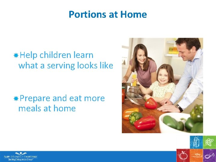 Portions at Home Help children learn what a serving looks like Prepare and eat