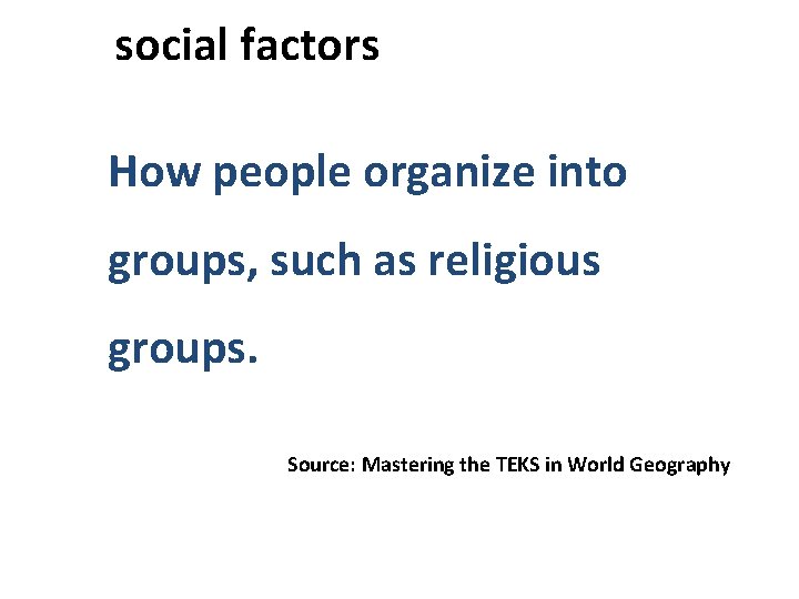  social factors How people organize into groups, such as religious groups. Source: Mastering