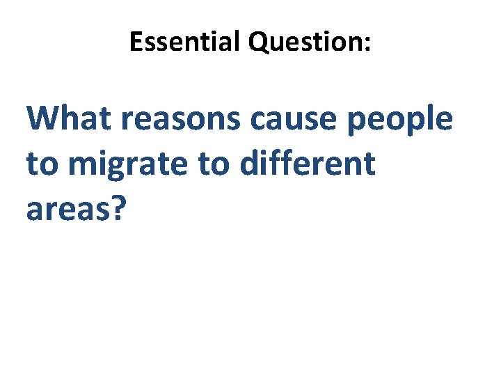 Essential Question: What reasons cause people to migrate to different areas? 