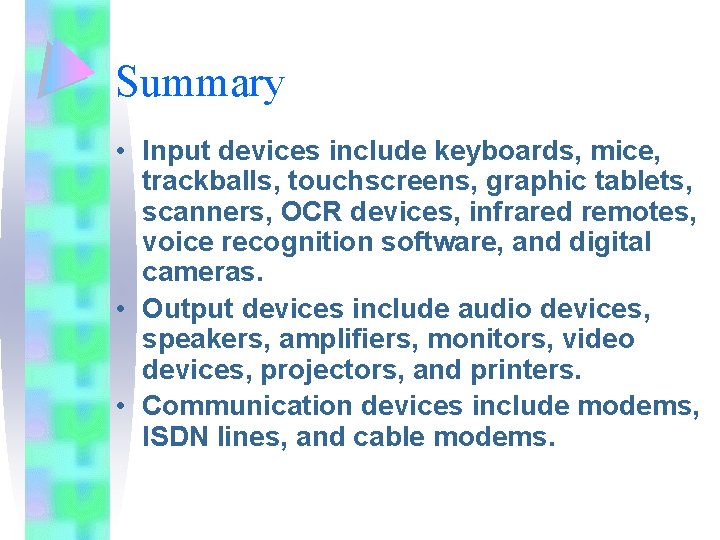 Summary • Input devices include keyboards, mice, trackballs, touchscreens, graphic tablets, scanners, OCR devices, Summary • Input devices include keyboards, mice, trackballs, touchscreens, graphic tablets, scanners, OCR devices,