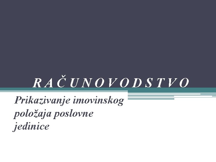 RAČUNOVODSTVO Prikazivanje imovinskog položaja poslovne jedinice 