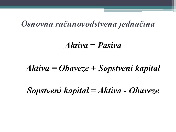 Osnovna računovodstvena jednačina Aktiva = Pasiva Aktiva = Obaveze + Sopstveni kapital = Aktiva