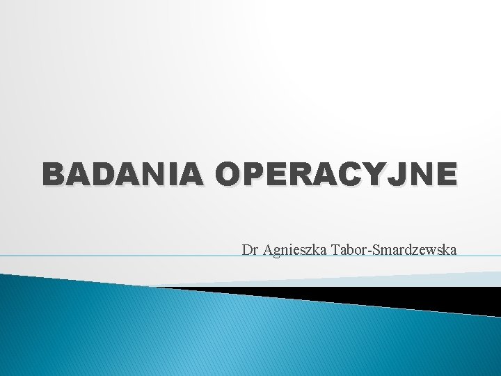 BADANIA OPERACYJNE Dr Agnieszka Tabor-Smardzewska 