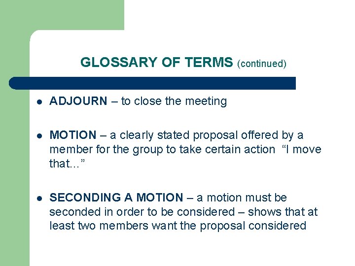 GLOSSARY OF TERMS (continued) l ADJOURN – to close the meeting l MOTION –