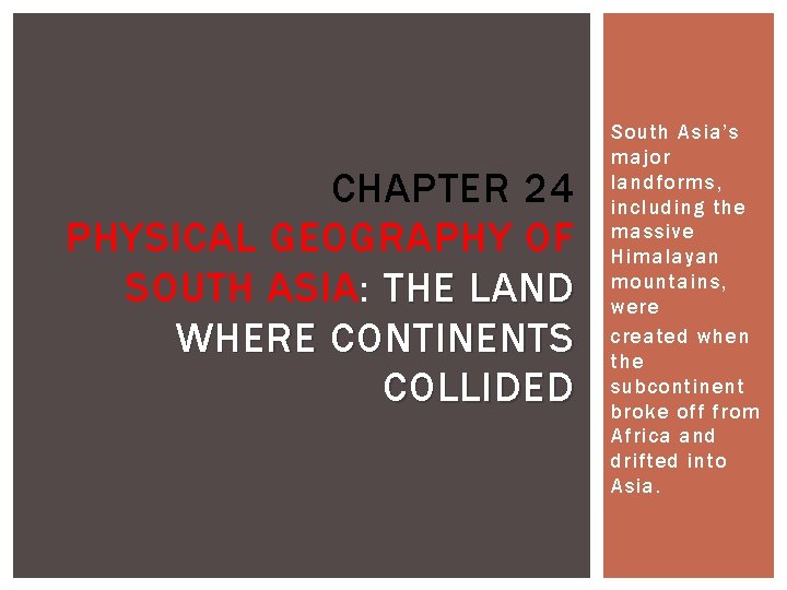 CHAPTER 24 PHYSICAL GEOGRAPHY OF SOUTH ASIA: THE LAND WHERE CONTINENTS COLLIDED South Asia’s