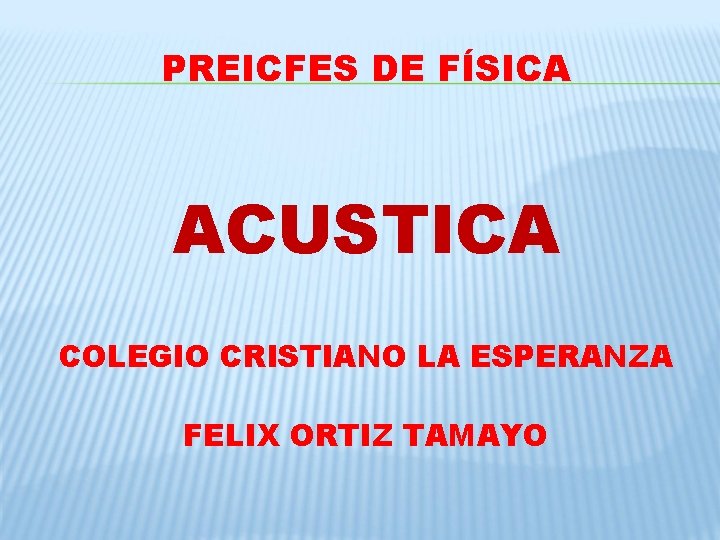 PREICFES DE FÍSICA ACUSTICA COLEGIO CRISTIANO LA ESPERANZA FELIX ORTIZ TAMAYO PREICFES DE FÍSICA ACUSTICA COLEGIO CRISTIANO LA ESPERANZA FELIX ORTIZ TAMAYO