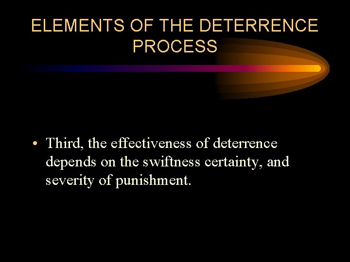 ELEMENTS OF THE DETERRENCE PROCESS • Third, the effectiveness of deterrence depends on the