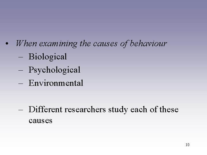  • When examining the causes of behaviour – Biological – Psychological – Environmental