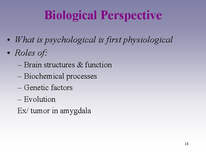 Biological Perspective • What is psychological is first physiological • Roles of: – Brain