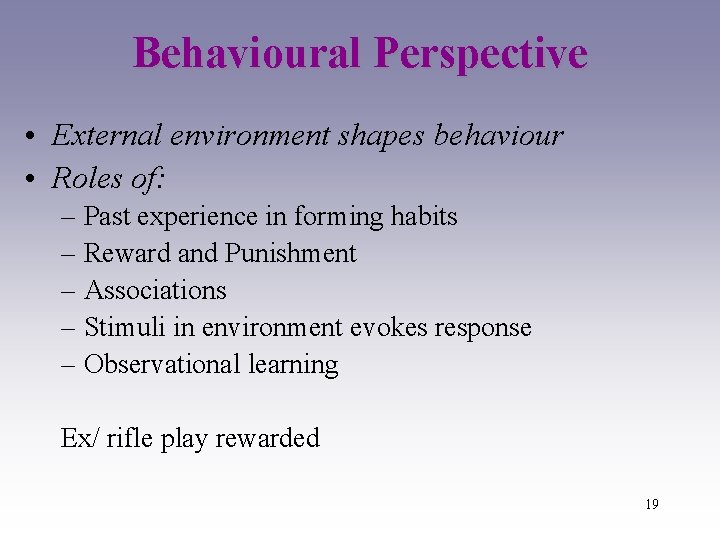 Behavioural Perspective • External environment shapes behaviour • Roles of: – Past experience in