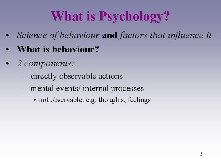 What is Psychology? • Science of behaviour and factors that influence it • What