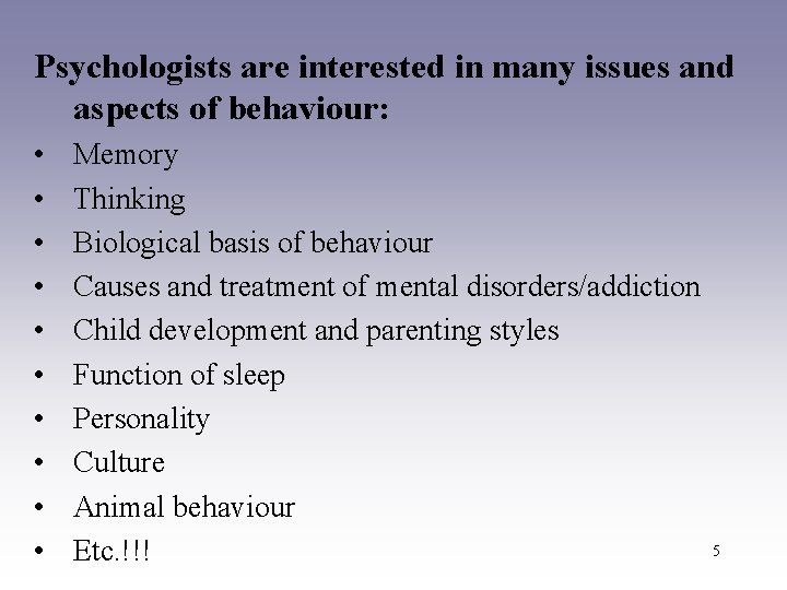 Psychologists are interested in many issues and aspects of behaviour: • • • Memory