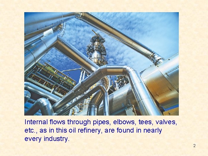Internal flows through pipes, elbows, tees, valves, etc. , as in this oil refinery,