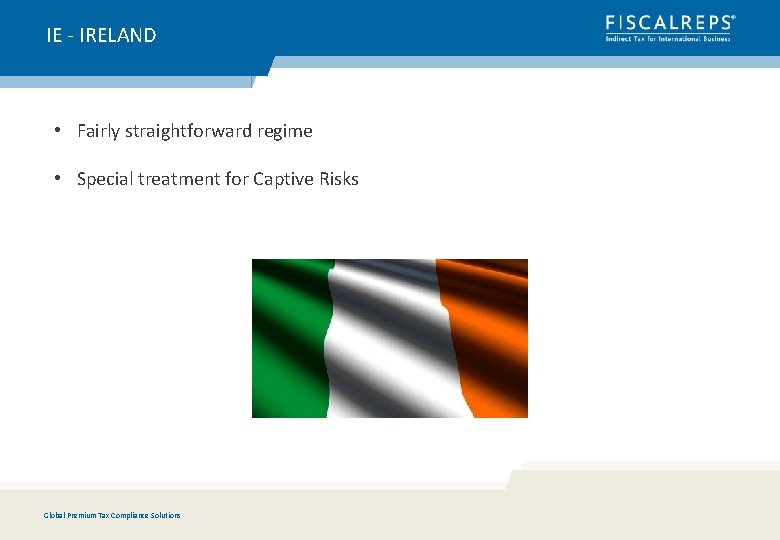 IE - IRELAND • Fairly straightforward regime • Special treatment for Captive Risks Global