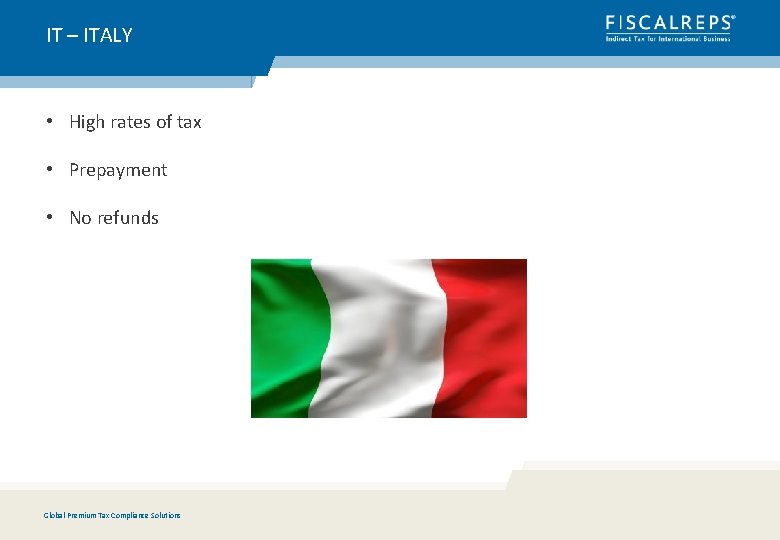 IT – ITALY • High rates of tax • Prepayment • No refunds Global