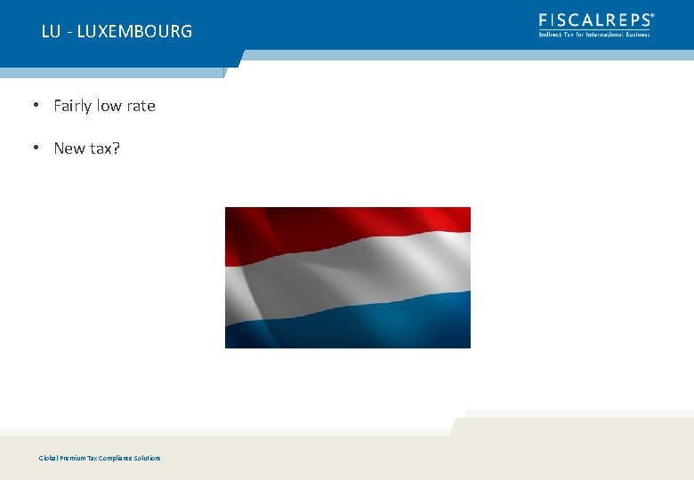 LU - LUXEMBOURG • Fairly low rate • New tax? Global Premium Tax Compliance
