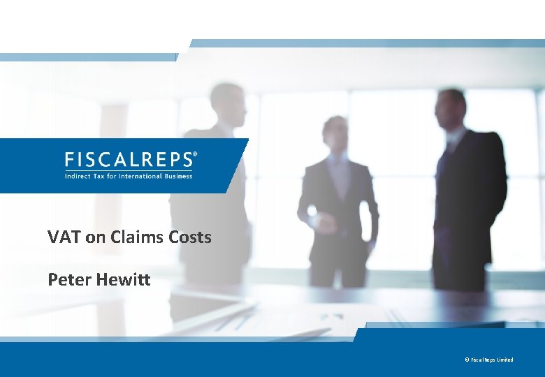 VAT on Claims Costs Peter Hewitt © Fiscal Reps Limited 