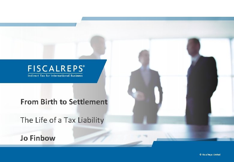 From Birth to Settlement The Life of a Tax Liability Jo Finbow © Fiscal