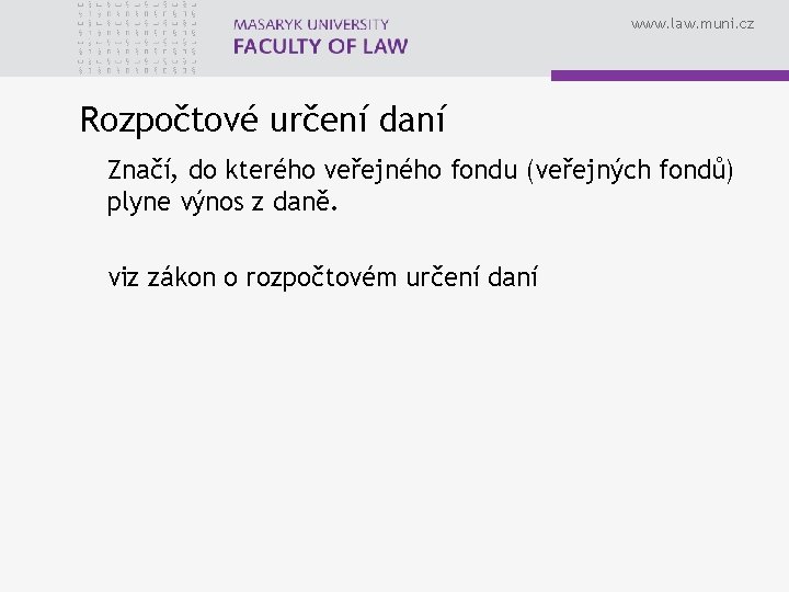 www. law. muni. cz Rozpočtové určení daní Značí, do kterého veřejného fondu (veřejných fondů)