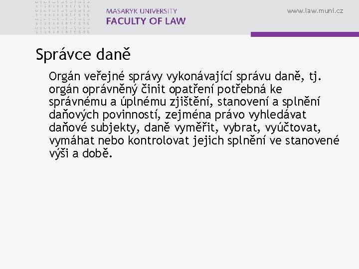 www. law. muni. cz Správce daně Orgán veřejné správy vykonávající správu daně, tj. orgán