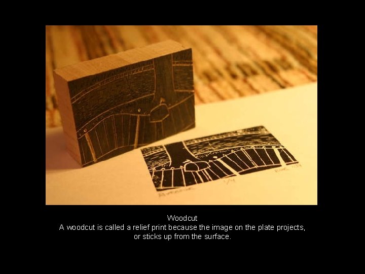Woodcut A woodcut is called a relief print because the image on the plate