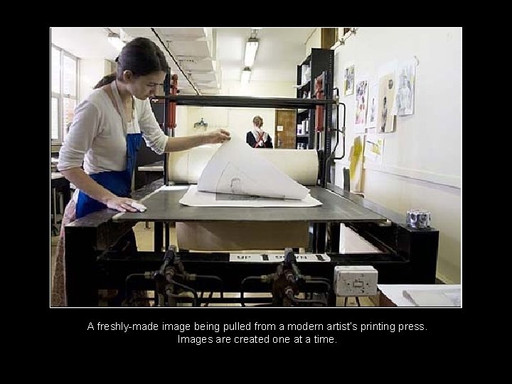 A freshly-made image being pulled from a modern artist’s printing press. Images are created