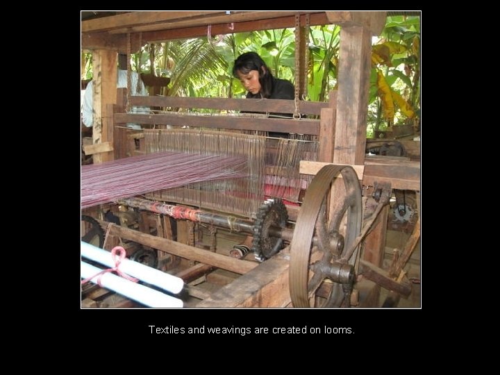 Textiles and weavings are created on looms. 