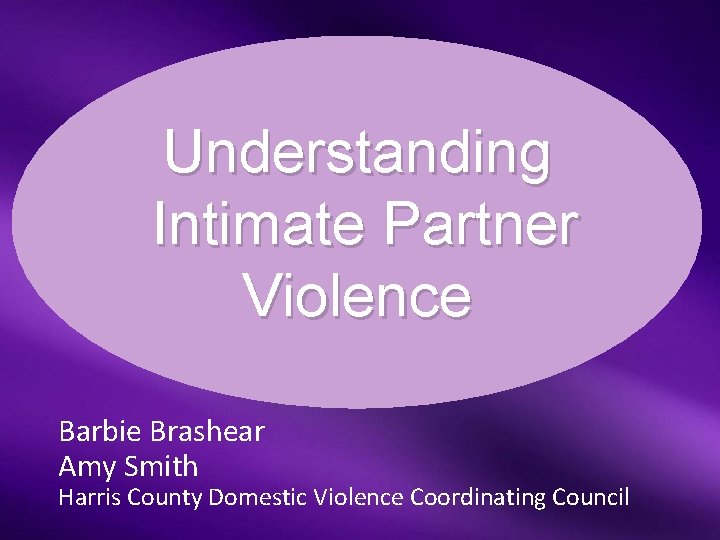  Understanding Intimate Partner Violence Barbie Brashear Amy Smith Harris County Domestic Violence Coordinating