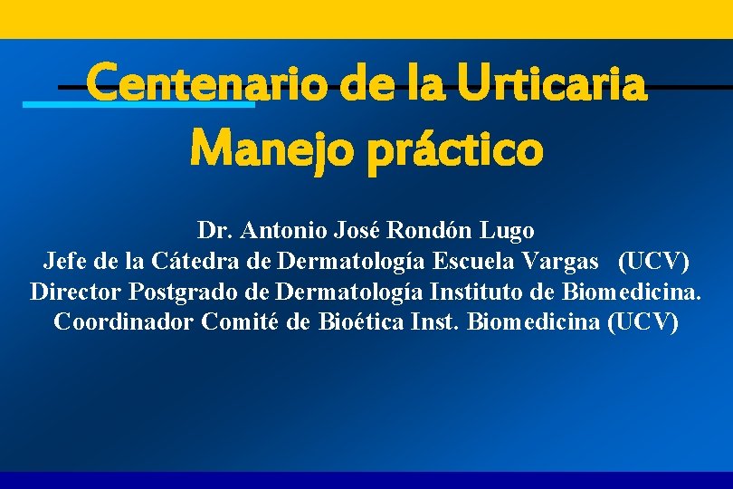 Centenario de la Urticaria Manejo práctico Dr. Antonio José Rondón Lugo Jefe de la