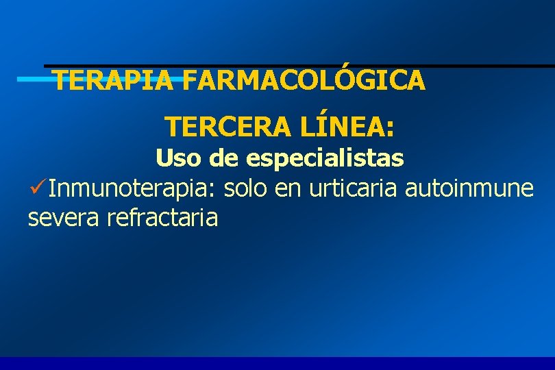 TERAPIA FARMACOLÓGICA TERCERA LÍNEA: Uso de especialistas üInmunoterapia: solo en urticaria autoinmune severa refractaria