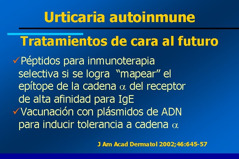 Urticaria autoinmune Tratamientos de cara al futuro üPéptidos para inmunoterapia selectiva si se logra