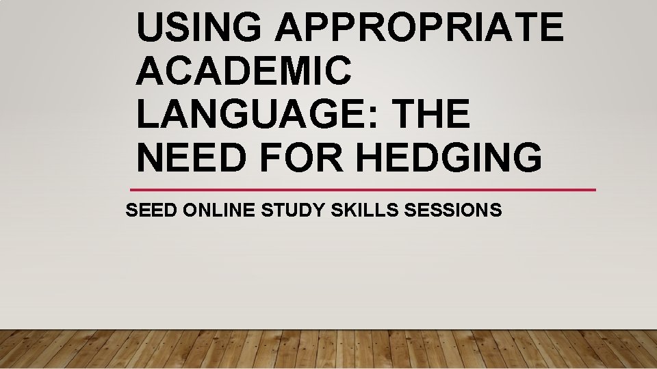 USING APPROPRIATE ACADEMIC LANGUAGE: THE NEED FOR HEDGING SEED ONLINE STUDY SKILLS SESSIONS 