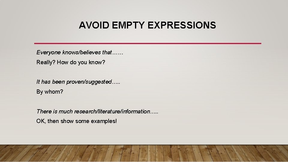 AVOID EMPTY EXPRESSIONS Everyone knows/believes that…… Really? How do you know? It has been