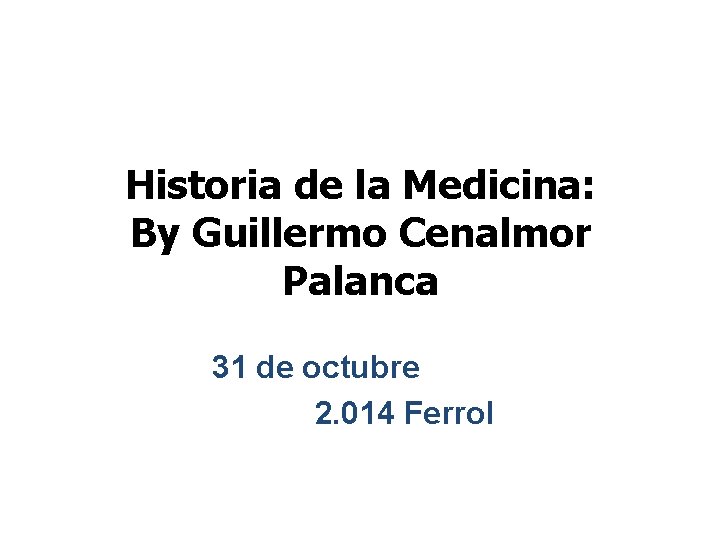 Historia de la Medicina: By Guillermo Cenalmor Palanca 31 de octubre 2. 014 Ferrol