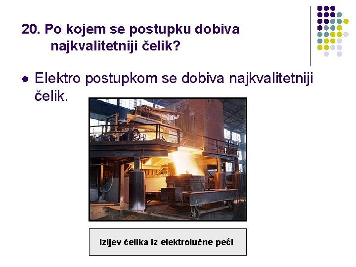 20. Po kojem se postupku dobiva najkvalitetniji čelik? l Elektro postupkom se dobiva najkvalitetniji