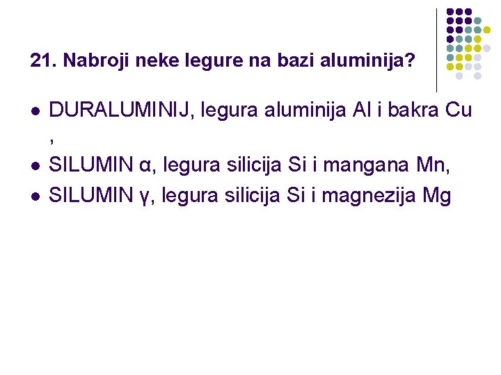 21. Nabroji neke legure na bazi aluminija? l l l DURALUMINIJ, legura aluminija Al